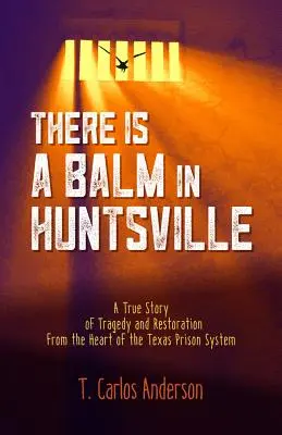 Există un balsam în Huntsville: A True Story of Tragedy and Restoration from the Heart of the Texas Prison System - There Is a Balm in Huntsville: A True Story of Tragedy and Restoration from the Heart of the Texas Prison System