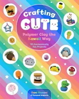 Artizanat drăguț: Argila polimerică în stilul Kawaii: 50 de proiecte fantastic de amuzante - Crafting Cute: Polymer Clay the Kawaii Way: 50 Fantastically Fun Projects