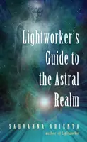 Lightworker's Guide to the Astral Realm: Proiecția astrală pentru empatici - Lightworker's Guide to the Astral Realm: Astral Projection for Empaths