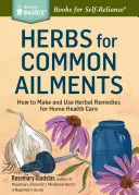 Ierburi pentru afecțiuni comune: How to Make and Use Herbal Remedies for Home Health Care. a Storey Basics(r) Title - Herbs for Common Ailments: How to Make and Use Herbal Remedies for Home Health Care. a Storey Basics(r) Title