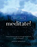 Nu urî, meditează!: 5 practici ușoare pentru a te ajuta să treci peste momentele grele (și să ajungi în cele bune) - Don't Hate, Meditate!: 5 Easy Practices to Get You Through the Hard Sh*t (and Into the Good)