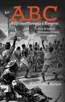Un ABC al Imperiului Reginei Victoria: Or a Primer of Conquest, Dissent and Disruption - An ABC of Queen Victoria's Empire: Or a Primer of Conquest, Dissent and Disruption