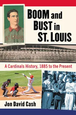 Boom and Bust in St. Louis: O istorie a echipei Cardinals, de la 1885 până în prezent - Boom and Bust in St. Louis: A Cardinals History, 1885 to the Present