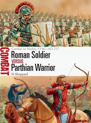 Soldat roman vs războinic parthian: Carrhae la Nisibis, 53 î.Hr. - 217 d.Hr. - Roman Soldier Vs Parthian Warrior: Carrhae to Nisibis, 53 BC-AD 217