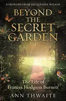 Dincolo de Grădina secretă - Viața lui Frances Hodgson Burnett (cu o prefață de Jacqueline Wilson) - Beyond the Secret Garden - The Life of Frances Hodgson Burnett (with a Foreword by Jacqueline Wilson)