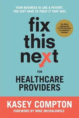 Fix This Next pentru furnizorii de servicii medicale: Afacerea ta este ca un pacient, trebuie doar să o tratezi ca atare - Fix This Next for Healthcare Providers: Your Business Is Like A Patient, You Just Have To Treat It That Way