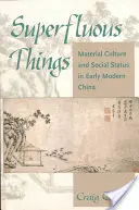 Lucruri superflue: Cultura materială și statutul social în China modernă timpurie - Superfluous Things: Material Culture and Social Status in Early Modern China