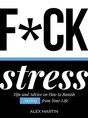 F*ck Stress: Tips and Advice on How to Banish Anxiety from Your Life (Sfaturi și sfaturi pentru a alunga anxietatea din viața ta) - F*ck Stress: Tips and Advice on How to Banish Anxiety from Your Life