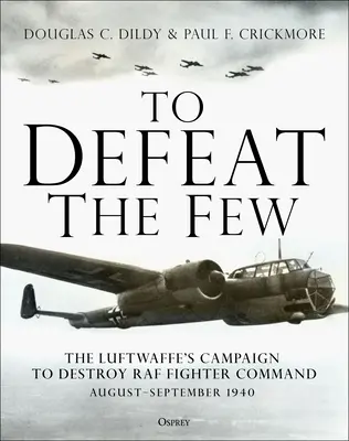 Pentru a-i învinge pe cei puțini: Campania Luftwaffe de distrugere a RAF Fighter Command, august-septembrie 1940 - To Defeat the Few: The Luftwaffe's Campaign to Destroy RAF Fighter Command, August-September 1940