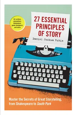 27 de principii esențiale ale poveștii: Master the Secrets of Great Storytelling, from Shakespeare to South Park - 27 Essential Principles of Story: Master the Secrets of Great Storytelling, from Shakespeare to South Park