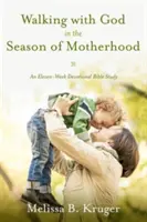 Umblarea cu Dumnezeu în sezonul maternității: Un studiu biblic devoțional de unsprezece săptămâni - Walking with God in the Season of Motherhood: An Eleven-Week Devotional Bible Study