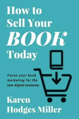 Cum să vă vindeți cartea astăzi: Concentrează-ți marketingul cărții pentru noua economie digitală - How to Sell Your Book Today: Focus your book marketing for the new digital economy