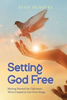 Eliberarea lui Dumnezeu: Trecând dincolo de caricatura pe care am creat-o după propria noastră imagine - Setting God Free: Moving Beyond the Caricature We've Created in Our Own Image