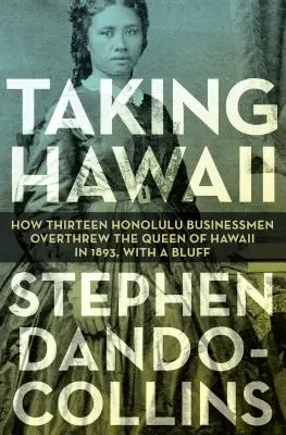 Taking Hawaii: Cum treisprezece oameni de afaceri din Honolulu au răsturnat-o pe regina din Hawaii în 1893, cu o cacealma - Taking Hawaii: How Thirteen Honolulu Businessmen Overthrew the Queen of Hawaii in 1893, with a Bluff