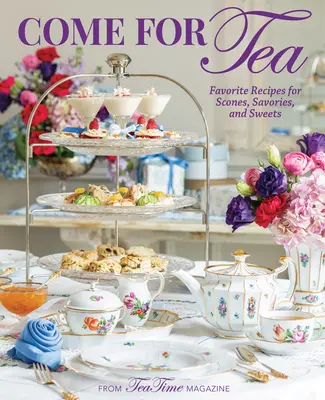 Vino la ceai: Rețete preferate pentru scones, savori și dulciuri - Come for Tea: Favorite Recipes for Scones, Savories and Sweets