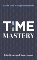 Time Mastery: Alungă pentru totdeauna gestionarea timpului - Time Mastery: Banish Time Management Forever