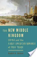 The New Middle Kingdom: China și romantismul american timpuriu al liberului schimb - The New Middle Kingdom: China and the Early American Romance of Free Trade
