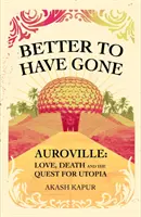 Better To Have Gone - Dragoste, moarte și căutarea utopiei în Auroville - Better To Have Gone - Love, Death and the Quest for Utopia in Auroville