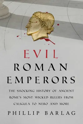 Împărații romani răi: Istoria șocantă a celor mai răi conducători ai Romei antice, de la Caligula la Nero și nu numai - Evil Roman Emperors: The Shocking History of Ancient Rome's Most Wicked Rulers from Caligula to Nero and More