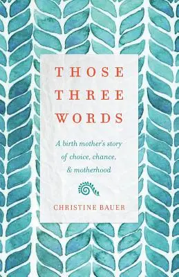 Aceste trei cuvinte: A Birth Mother's Story of Choice, Chance, and Motherhood - Those Three Words: A Birth Mother's Story of Choice, Chance, and Motherhood