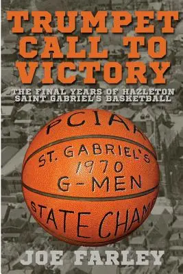 Trumpet Call to Victory: Ultimii ani ai echipei de baschet Hazelton Saint Gabriel - Trumpet Call to Victory: The Final Years of Hazelton Saint Gabriel's Basketball