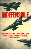 Indefensabil: Șapte mituri care susțin comerțul mondial cu arme - Indefensible: Seven Myths That Sustain the Global Arms Trade
