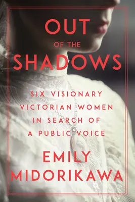 Out of the Shadows: Șase femei victoriene vizionare în căutarea unei voci publice - Out of the Shadows: Six Visionary Victorian Women in Search of a Public Voice
