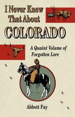 Nu am știut niciodată asta despre Colorado: Un volum ciudat de legende uitate - I Never Knew That about Colorado: A Quaint Volume of Forgotten Lore