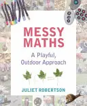 Messy Maths: O abordare jucăușă, în aer liber, pentru primii ani - Messy Maths: A Playful, Outdoor Approach for Early Years