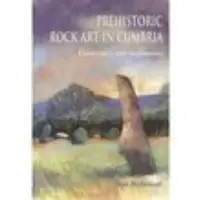 Artă rupestră preistorică în Cumbria: Peisaje și monumente - Prehistoric Rock Art in Cumbria: Landscapes and Monuments