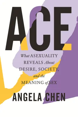 Ace: Ce dezvăluie asexualitatea despre dorință, societate și sensul sexului - Ace: What Asexuality Reveals about Desire, Society, and the Meaning of Sex