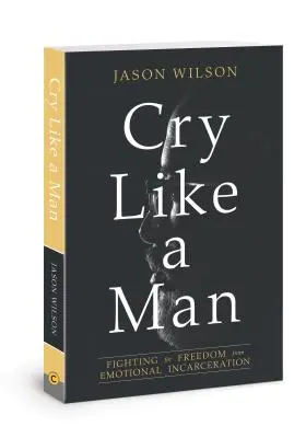 Cry Like a Man: Fighting for Freedom from Emotional Incarceration