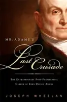 Ultima cruciadă a domnului Adams: Extraordinara viață post-prezidențială a lui John Quincy Adams în Congres - Mr. Adams's Last Crusade: John Quincy Adams's Extraordinary Post-Presidential Life in Congress