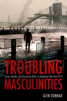 Masculinități tulburătoare: Teroare, gen și alții monstruoși în filmele americane de după 9/11 - Troubling Masculinities: Terror, Gender, and Monstrous Others in American Film Post-9/11
