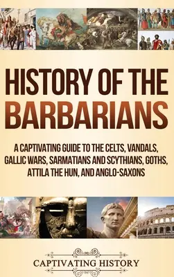History of the Barbarians (Istoria barbarilor): Un ghid captivant al celților, vandalilor, războaielor galice, sarmaților și sciților, goților, lui Attila Hunul și anglo-saxonilor - History of the Barbarians: A Captivating Guide to the Celts, Vandals, Gallic Wars, Sarmatians and Scythians, Goths, Attila the Hun, and Anglo-Sax