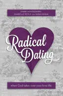 Radical Dating: Când Dumnezeu preia controlul asupra vieții tale amoroase - Radical Dating: When God Takes Over Your Love Life