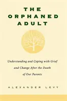 Adultul orfan: A înțelege și a face față durerii și schimbării după moartea părinților noștri (Understanding and Coping with Grief and Change After the Death of Our Parents) - The Orphaned Adult: Understanding and Coping with Grief and Change After the Death of Our Parents