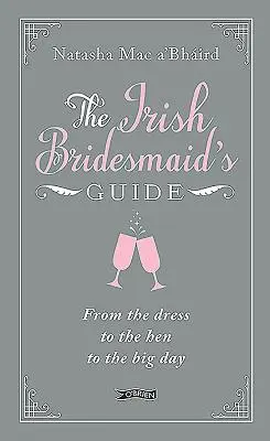 The Irish Bridesmaid's Guide (Ghidul domnișoarei de onoare irlandeze): De la rochie la găină și la ziua cea mare - The Irish Bridesmaid's Guide: From the Dress to the Hen to the Big Day