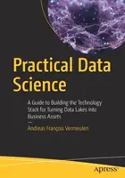 Știința practică a datelor: Un ghid pentru construirea stivei tehnologice pentru transformarea lacurilor de date în active de afaceri - Practical Data Science: A Guide to Building the Technology Stack for Turning Data Lakes Into Business Assets