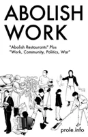 Abolish Work: Abolish Restaurants Plus muncă, comunitate, politică, război - Abolish Work: Abolish Restaurants Plus Work, Community, Politics, War