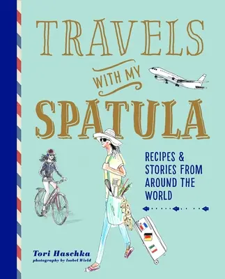Călătorii cu spatula mea: Rețete și povești din întreaga lume - Travels with My Spatula: Recipes & Stories from Around the World