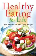 Mâncare sănătoasă pentru viață - Peste 100 de rețete simple și gustoase - Healthy Eating for Life - Over 100 Simple and Tasty Recipes