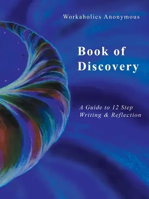 Workaholics Anonymous Book of Discovery: Un ghid pentru scriere și reflecție în 12 pași - Workaholics Anonymous Book of Discovery: A Guide to 12 Step Writing & Reflection