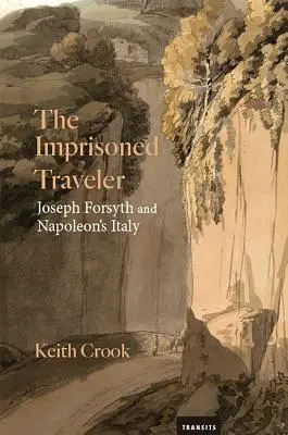 The Imprisoned Traveler: Joseph Forsyth și Italia lui Napoleon - The Imprisoned Traveler: Joseph Forsyth and Napoleon's Italy
