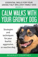 Plimbări calme cu câinele tău matur: Strategii și tehnici pentru câinele tău temător, agresiv sau reactiv - Calm walks with your Growly Dog: Strategies and techniques for your fearful, aggressive, or reactive dog