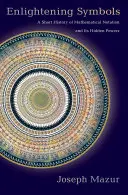 Simboluri lămuritoare: O scurtă istorie a notației matematice și a puterilor sale ascunse - Enlightening Symbols: A Short History of Mathematical Notation and Its Hidden Powers