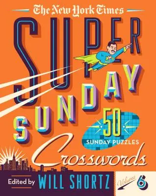 The New York Times Super Sunday Crosswords Volumul 6: 50 de puzzle-uri duminicale - The New York Times Super Sunday Crosswords Volume 6: 50 Sunday Puzzles