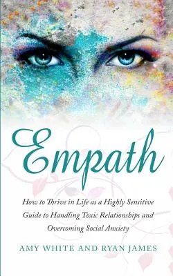 Empat: Cum să prosperi în viață ca o persoană extrem de sensibilă - Ghid pentru gestionarea relațiilor toxice și depășirea anxietății sociale (Emp - Empath: How to Thrive in Life as a Highly Sensitive - Guide to Handling Toxic Relationships and Overcoming Social Anxiety (Emp