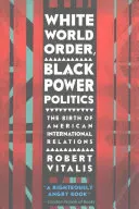 White World Order, Black Power Politics: Nașterea relațiilor internaționale americane - White World Order, Black Power Politics: The Birth of American International Relations