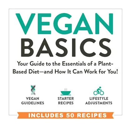 Vegan Basics: Your Guide to the Essentials of a Plant-Based Diet - And How It Can Work for You! - Vegan Basics: Your Guide to the Essentials of a Plant-Based Diet--And How It Can Work for You!